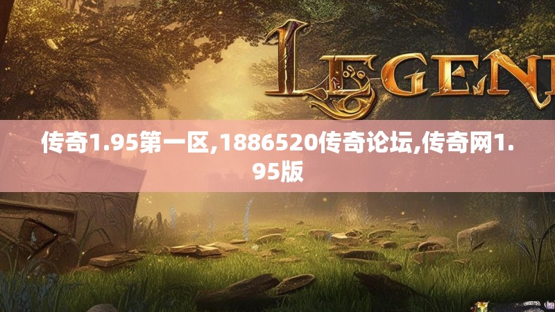 传奇1.95第一区,1886520传奇论坛,传奇网1.95版