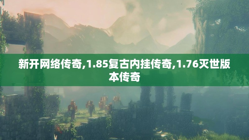 新开网络传奇,1.85复古内挂传奇,1.76灭世版本传奇