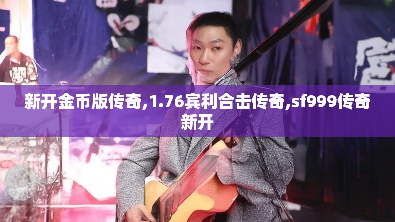新开金币版传奇,1.76宾利合击传奇,sf999传奇新开