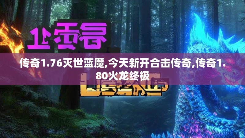 传奇1.76灭世蓝魔,今天新开合击传奇,传奇1.80火龙终极