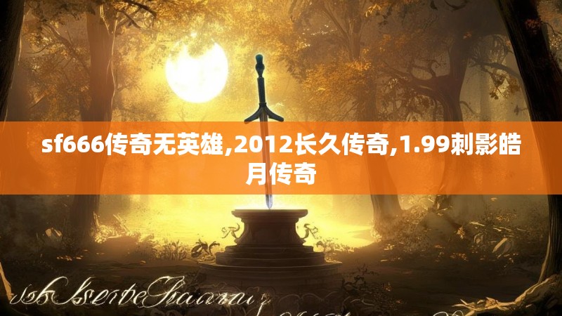 sf666传奇无英雄,2012长久传奇,1.99刺影皓月传奇