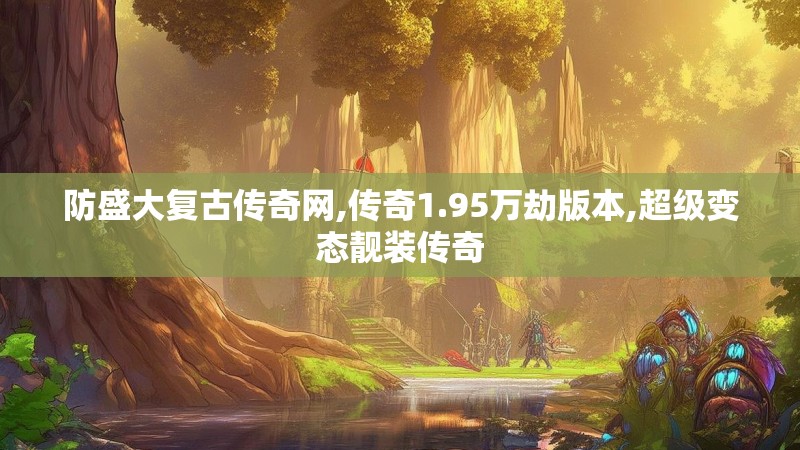 防盛大复古传奇网,传奇1.95万劫版本,超级变态靓装传奇