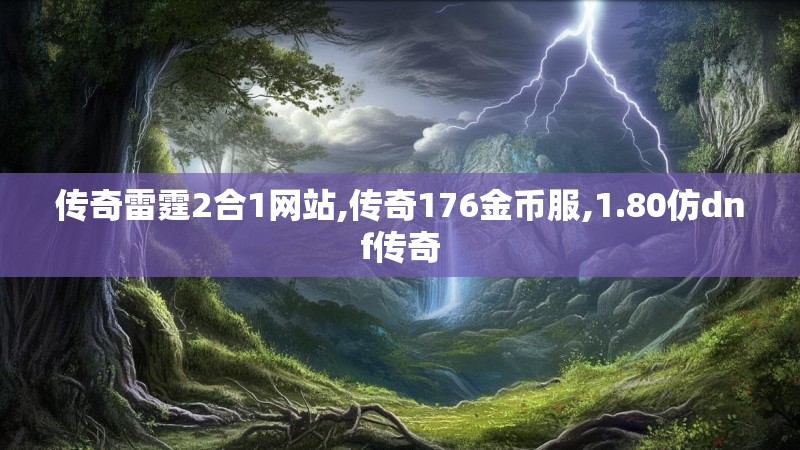 传奇雷霆2合1网站,传奇176金币服,1.80仿dnf传奇