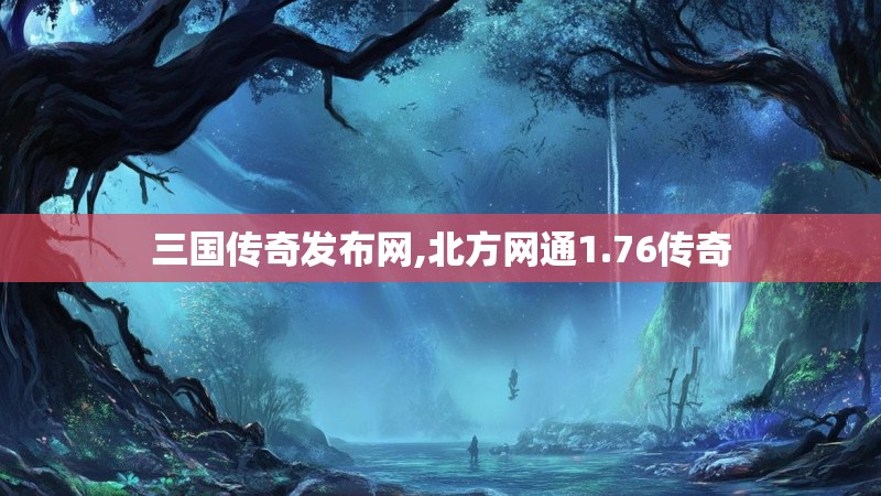三国传奇发布网,北方网通1.76传奇