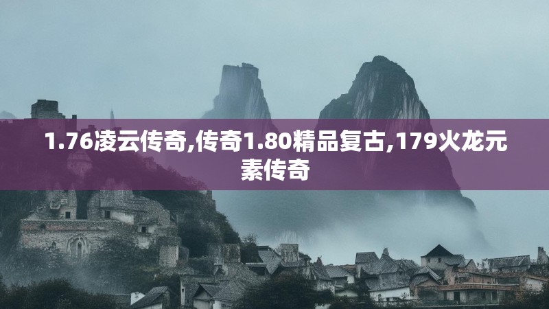 1.76凌云传奇,传奇1.80精品复古,179火龙元素传奇