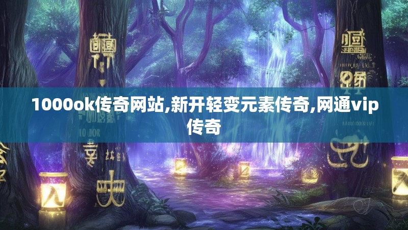 1000ok传奇网站,新开轻变元素传奇,网通vip传奇