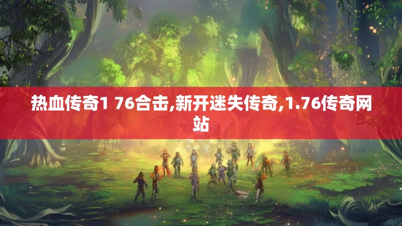 热血传奇1 76合击,新开迷失传奇,1.76传奇网站