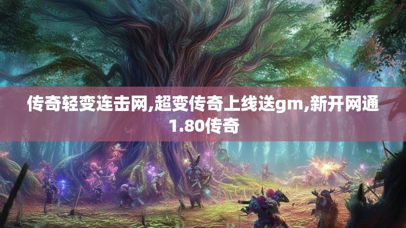 传奇轻变连击网,超变传奇上线送gm,新开网通1.80传奇