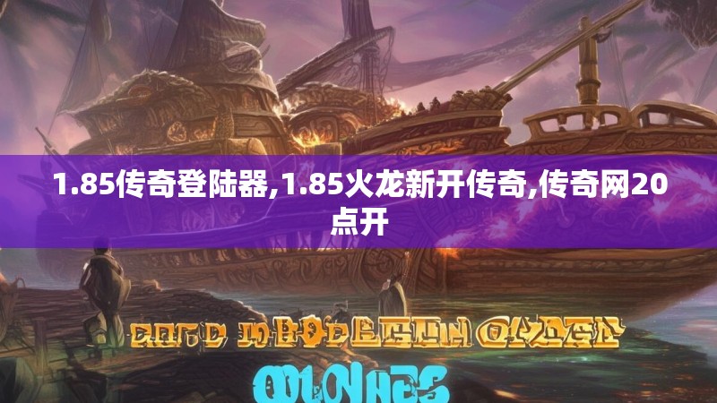 1.85传奇登陆器,1.85火龙新开传奇,传奇网20点开