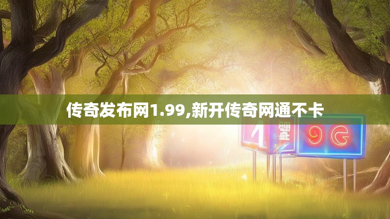 传奇发布网1.99,新开传奇网通不卡