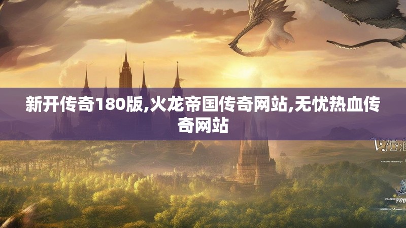 新开传奇180版,火龙帝国传奇网站,无忧热血传奇网站