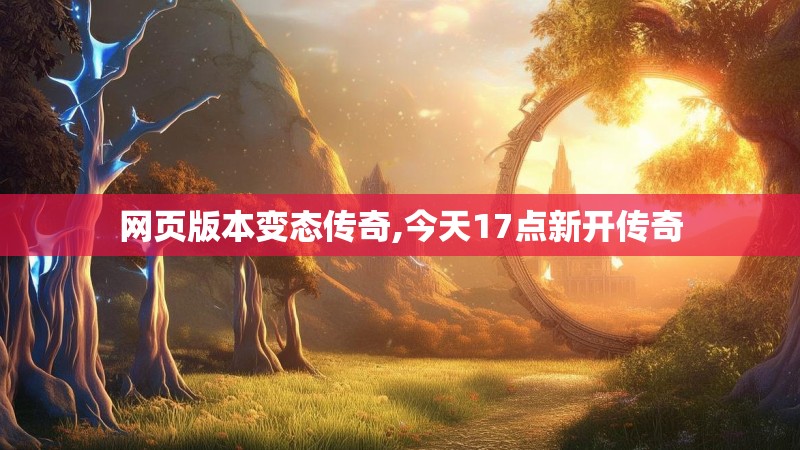 网页版本变态传奇,今天17点新开传奇