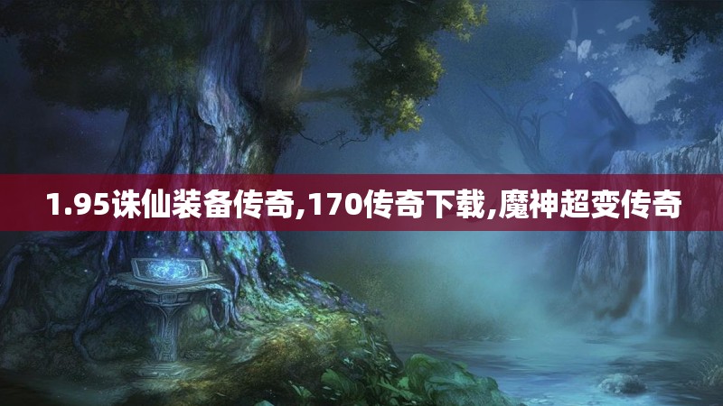 1.95诛仙装备传奇,170传奇下载,魔神超变传奇