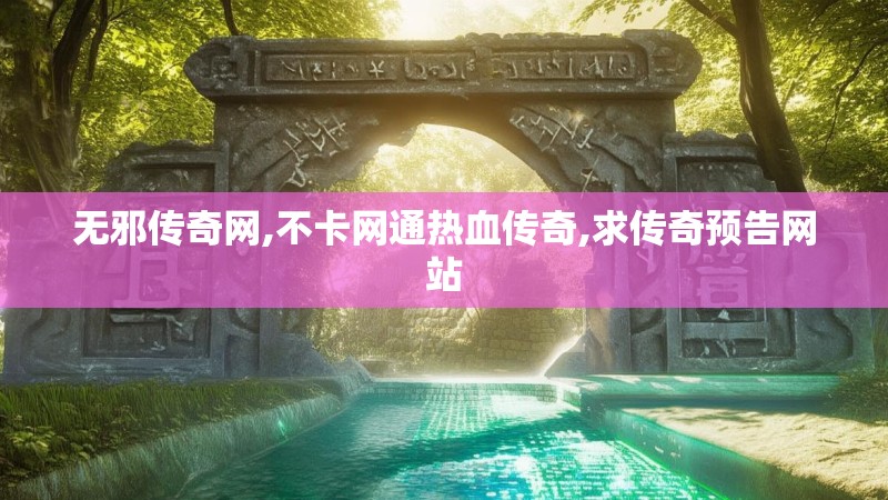 无邪传奇网,不卡网通热血传奇,求传奇预告网站