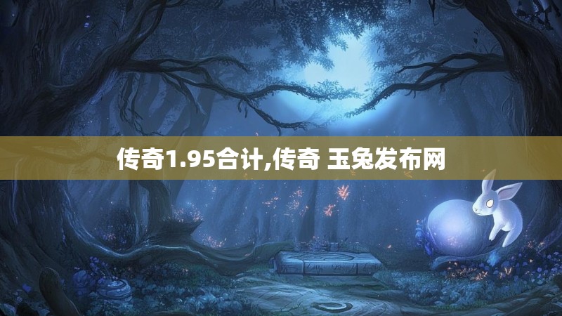 传奇1.95合计,传奇 玉兔发布网