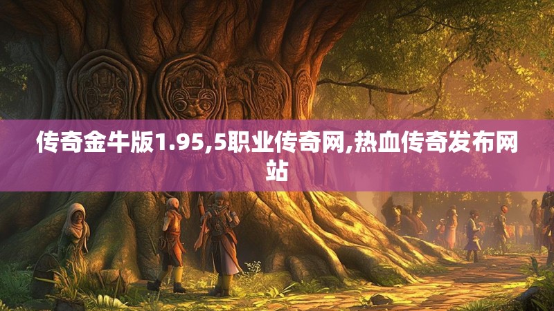 传奇金牛版1.95,5职业传奇网,热血传奇发布网站
