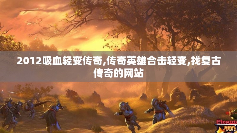 2012吸血轻变传奇,传奇英雄合击轻变,找复古传奇的网站