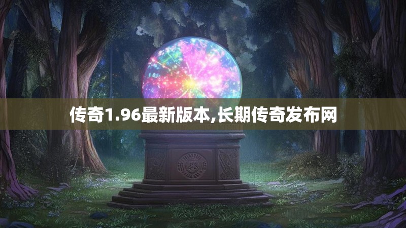 传奇1.96最新版本,长期传奇发布网