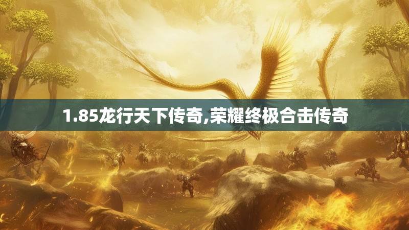 1.85龙行天下传奇,荣耀终极合击传奇