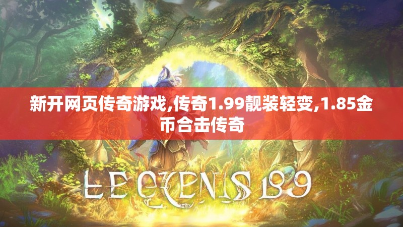 新开网页传奇游戏,传奇1.99靓装轻变,1.85金币合击传奇