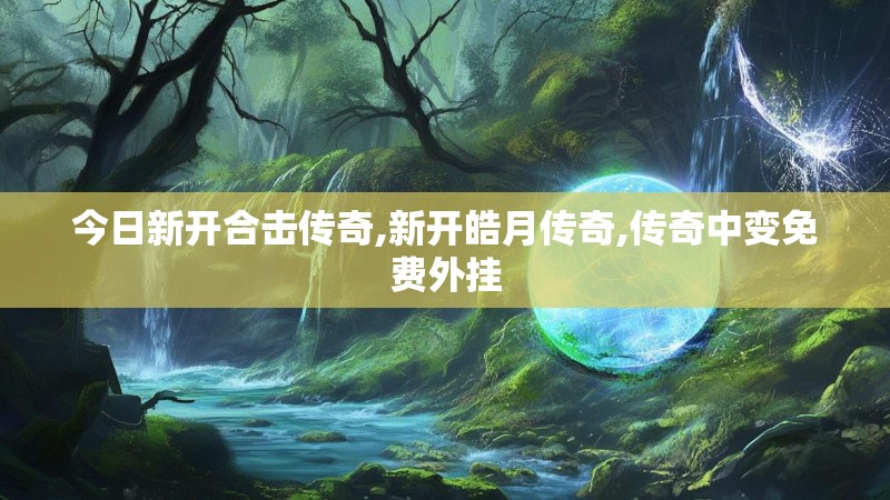 今日新开合击传奇,新开皓月传奇,传奇中变免费外挂