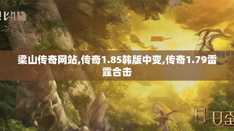 梁山传奇网站,传奇1.85韩版中变,传奇1.79雷霆合击