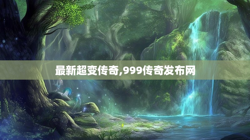 最新超变传奇,999传奇发布网