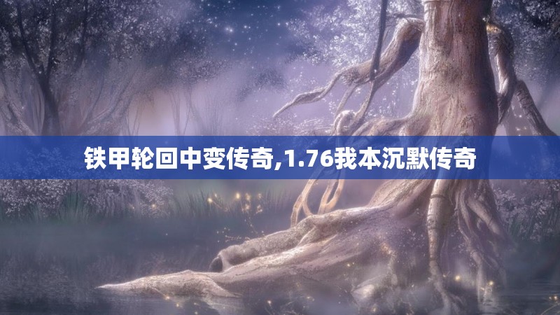 铁甲轮回中变传奇,1.76我本沉默传奇