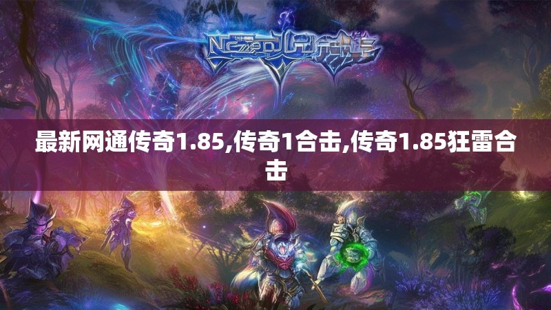 最新网通传奇1.85,传奇1合击,传奇1.85狂雷合击