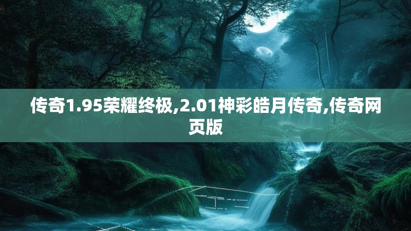 传奇1.95荣耀终极,2.01神彩皓月传奇,传奇网页版