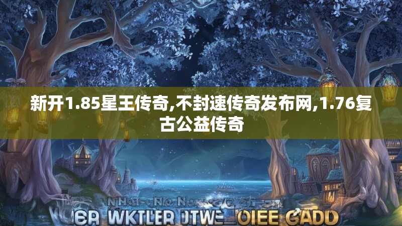 新开1.85星王传奇,不封速传奇发布网,1.76复古公益传奇