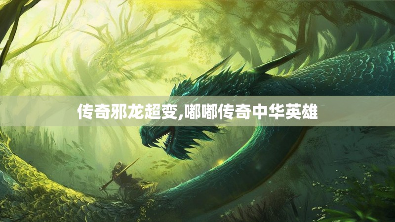 传奇邪龙超变,嘟嘟传奇中华英雄