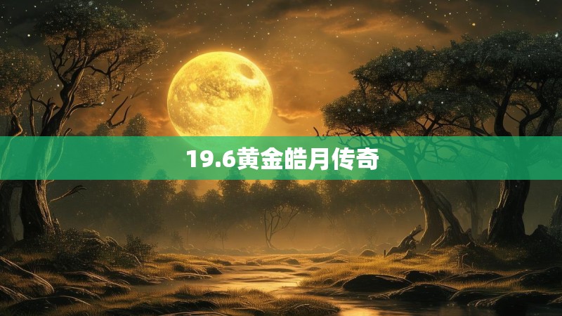 19.6黄金皓月传奇