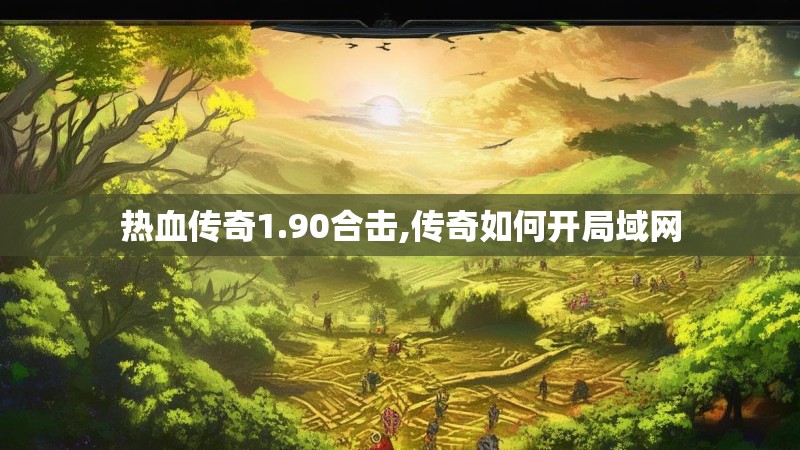 热血传奇1.90合击,传奇如何开局域网