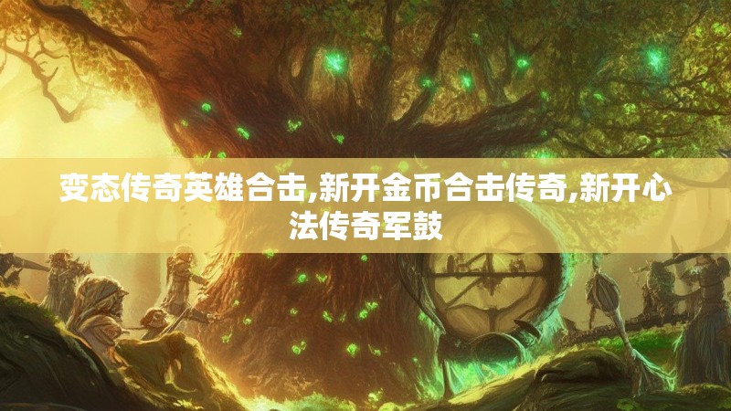 变态传奇英雄合击,新开金币合击传奇,新开心法传奇军鼓