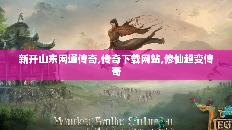新开山东网通传奇,传奇下载网站,修仙超变传奇