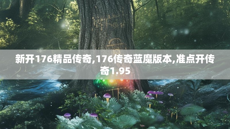 新开176精品传奇,176传奇蓝魔版本,准点开传奇1.95