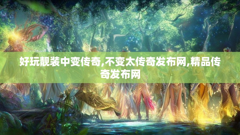 好玩靓装中变传奇,不变太传奇发布网,精品传奇发布网