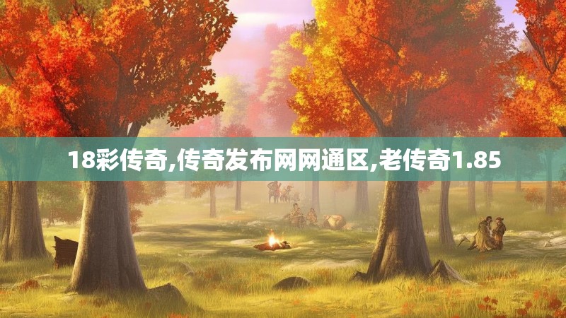 18彩传奇,传奇发布网网通区,老传奇1.85