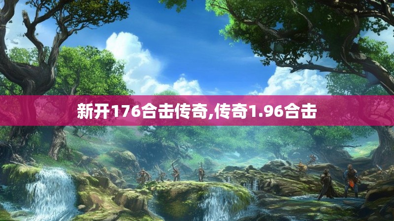 新开176合击传奇,传奇1.96合击