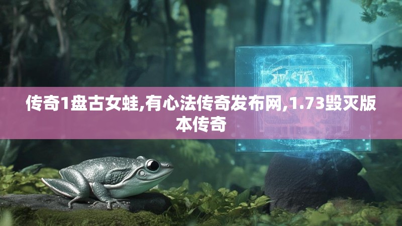 传奇1盘古女蛙,有心法传奇发布网,1.73毁灭版本传奇
