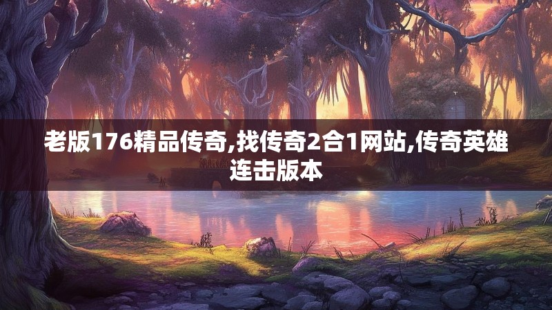 老版176精品传奇,找传奇2合1网站,传奇英雄连击版本