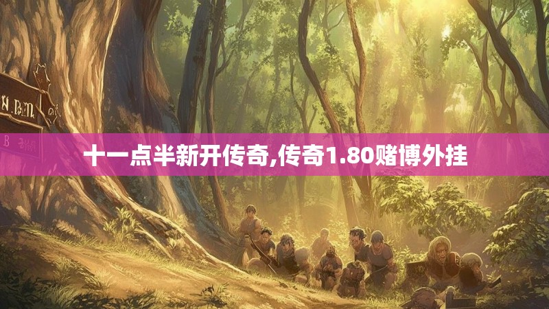 十一点半新开传奇,传奇1.80赌博外挂