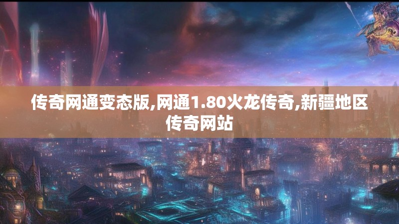 传奇网通变态版,网通1.80火龙传奇,新疆地区传奇网站
