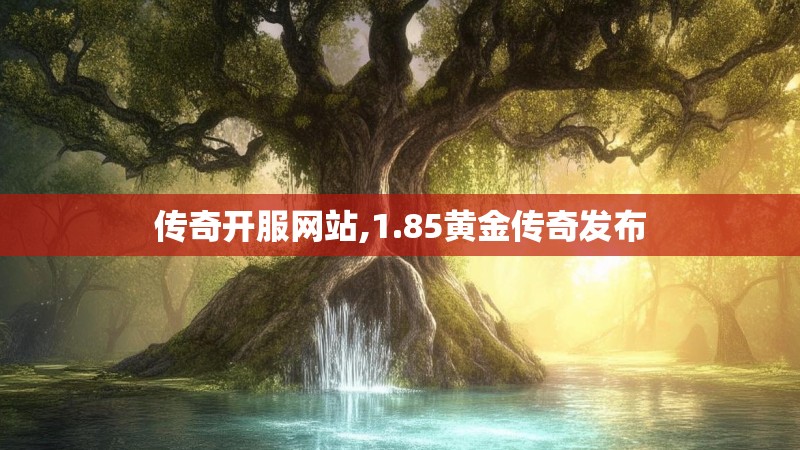 传奇开服网站,1.85黄金传奇发布