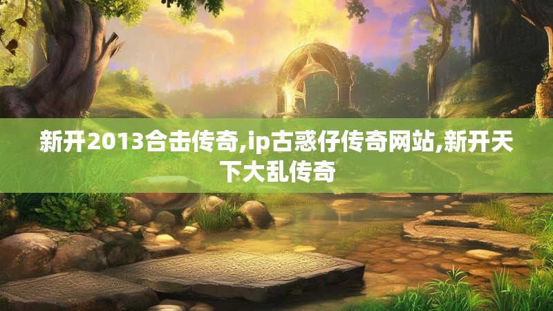 新开2013合击传奇,ip古惑仔传奇网站,新开天下大乱传奇