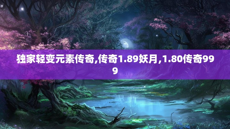 独家轻变元素传奇,传奇1.89妖月,1.80传奇999