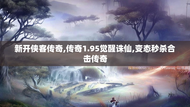 新开侠客传奇,传奇1.95觉醒诛仙,变态秒杀合击传奇