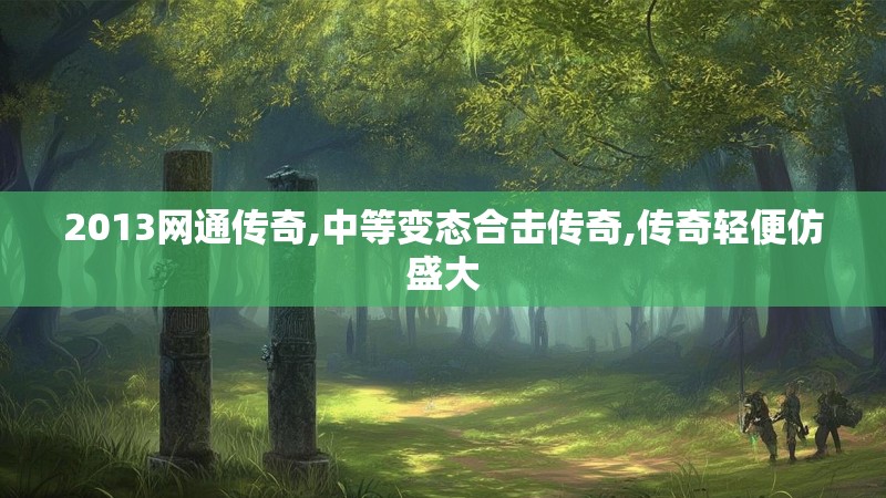 2013网通传奇,中等变态合击传奇,传奇轻便仿盛大