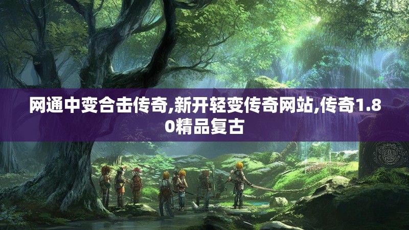 网通中变合击传奇,新开轻变传奇网站,传奇1.80精品复古